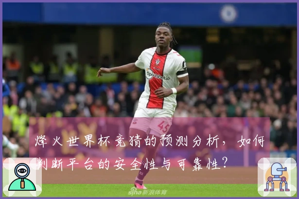 烽火世界杯竞猜的预测分析，如何判断平台的安全性与可靠性？